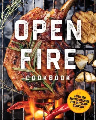 Kuchařka na otvorenom ohni: Viac ako 100 rustikálnych receptov na varenie pod holým nebom - The Open Fire Cookbook: Over 100 Rustic Recipes for Outdoor Cooking