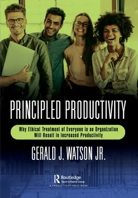 Principiálna produktivita: Prečo etické zaobchádzanie s každým v organizácii povedie k zvýšeniu produktivity - Principled Productivity: Why Ethical Treatment of Everyone in an Organization Will Result in Increased Productivity