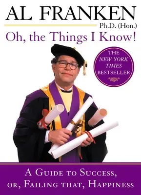 Oh, the Things I Know!: A Guide to Success, or, Failing That, Happiness - Oh, the Things I Know!: A Guide to Success, Or, Failing That, Happiness