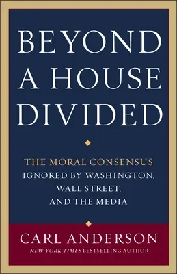 Za hranicami rozdeleného domu: Morálny konsenzus, ktorý ignorujú Washington, Wall Street a médiá - Beyond a House Divided: The Moral Consensus Ignored by Washington, Wall Street, and the Media