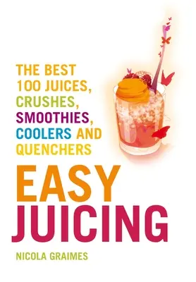 Jednoduché odšťavovanie: 100 najlepších džúsov, drvenín, smoothies, ochladzovačov a uhasičov - Easy Juicing: The Best 100 Juices, Crushes, Smoothies, Coolers and Quenchers