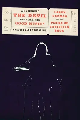 Prečo by mal mať diabol všetku dobrú hudbu? Larry Norman a nebezpečenstvo kresťanského rocku - Why Should the Devil Have All the Good Music?: Larry Norman and the Perils of Christian Rock