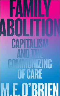 Zrušenie rodiny: Kapitalizmus a komunizácia starostlivosti - Family Abolition: Capitalism and the Communizing of Care