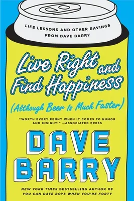 Ži správne a nájdi šťastie (hoci pivo je oveľa rýchlejšie): Životné lekcie a iné úvahy Davea Barryho - Live Right and Find Happiness (Although Beer Is Much Faster): Life Lessons and Other Ravings from Dave Barry