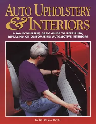 Čalúnenie a interiéry automobilov: Základný sprievodca opravou, výmenou alebo úpravou interiérov automobilov pre domácich majstrov. - Auto Upholstery & Interiors: A Do-It-Yourself, Basic Guide to Repairing, Replacing, or Customizing Automotive Interiors