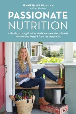 Vášnivá výživa: Príručka o používaní jedla ako lieku od odborníčky na výživu, ktorá sa vyliečila zvnútra - Passionate Nutrition: A Guide to Using Food as Medicine from a Nutritionist Who Healed Herself from the Inside Out
