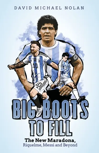 Veľké topánky, ktoré treba naplniť: Nový Maradona, Riquelme, Messi a ďalší - Big Boots to Fill: The New Maradona, Riquelme, Messi and Beyond