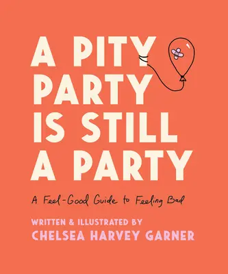 Pity Party je stále party: A Feel-Good Guide to Feeling Bad - A Pity Party Is Still a Party: A Feel-Good Guide to Feeling Bad