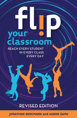 Obráťte svoju triedu, revidované vydanie: Oslovte každého žiaka v každej triede každý deň - Flip Your Classroom, Revised Edition: Reach Every Student in Every Class Every Day