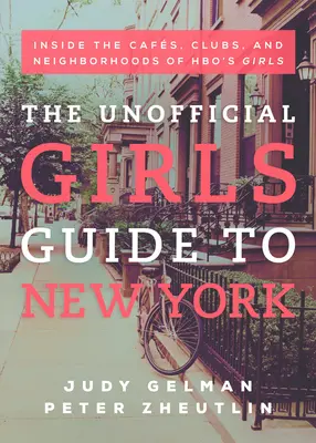 Neoficiálny dievčenský sprievodca New Yorkom: V kaviarňach, kluboch a štvrtiach dievčat z Hbo - The Unofficial Girls Guide to New York: Inside the Cafes, Clubs, and Neighborhoods of Hbo's Girls