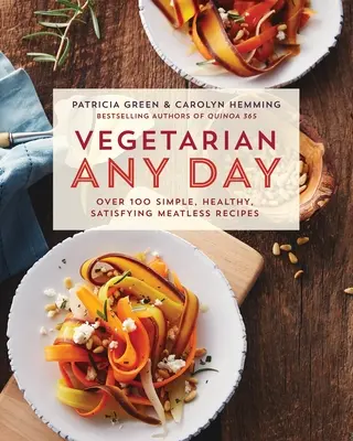 Vegetariánsky každý deň: Viac ako 100 jednoduchých, zdravých a sýtych bezmäsitých receptov: Kuchařka - Vegetarian Any Day: Over 100 Simple, Healthy, Satisfying Meatless Recipes: A Cookbook