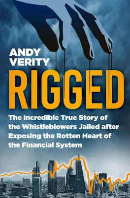 Zmanipulované: Neuveriteľný skutočný príbeh whistleblowerov, ktorí boli uväznení po odhalení prehnitého jadra finančného systému - Rigged: The Incredible True Story of the Whistleblowers Jailed After Exposing the Rotten Heart of the Financial System