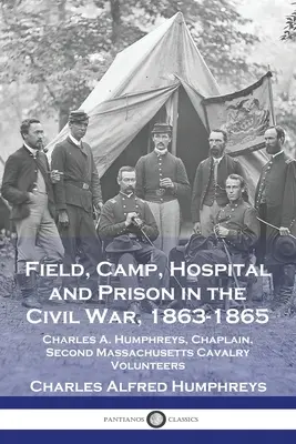 Pole, tábor, nemocnica a väzenie v občianskej vojne, 1863-1865: Humphreys, kaplán druhej massachusettskej kavalérie - Field, Camp, Hospital and Prison in the Civil War, 1863-1865: Charles A. Humphreys, Chaplain, Second Massachusetts Cavalry Volunteers
