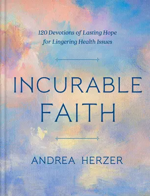 Nevyliečiteľná viera: 120 pobožností trvalej nádeje pri pretrvávajúcich zdravotných problémoch - Incurable Faith: 120 Devotions of Lasting Hope for Lingering Health Issues