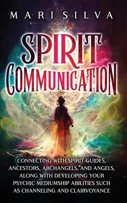 Komunikácia s duchmi: Spojenie s duchovnými sprievodcami, predkami, archanjelmi a anjelmi spolu s rozvíjaním vašich schopností psychického média - Spirit Communication: Connecting with Spirit Guides, Ancestors, Archangels, and Angels, along with Developing Your Psychic Mediumship Abilit