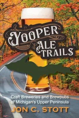 Yooper Ale Trails: Craft Breweries and Brewpubs of Michigan's Upper Peninsula (Pivovary a pivárne na hornom polostrove Michiganu) - Yooper Ale Trails: Craft Breweries and Brewpubs of Michigan's Upper Peninsula