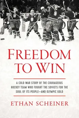 Sloboda víťaziť: Príbeh studenej vojny o odvážnom hokejovom tíme, ktorý bojoval so Sovietmi o dušu svojho národa - a o olympijské zlato - Freedom to Win: A Cold War Story of the Courageous Hockey Team That Fought the Soviets for the Soul of Its People--And Olympic Gold