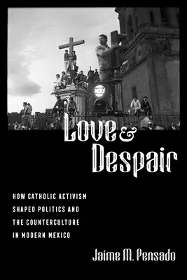 Láska a zúfalstvo: Ako katolícky aktivizmus formoval politiku a kontrakultúru v modernom Mexiku - Love and Despair: How Catholic Activism Shaped Politics and the Counterculture in Modern Mexico
