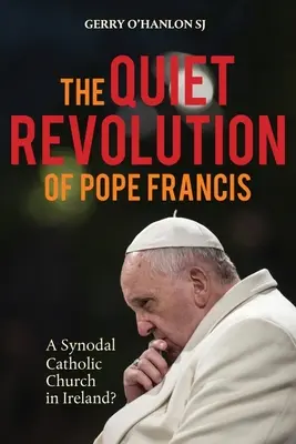Tichá revolúcia pápeža Františka: Synodálna katolícka cirkev v Írsku Revidované vydanie - The Quiet Revolution of Pope Francis: A Synodal Catholic Church in Ireland Revised Edition