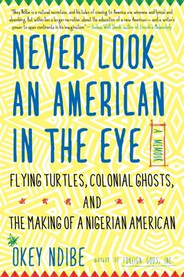 Nikdy sa nepozeraj Američanovi do očí: a tvorba nigérijského Američana: Spomienky na lietajúce korytnačky, koloniálne prízraky a tvorba nigérijského Američana - Never Look an American in the Eye: A Memoir of Flying Turtles, Colonial Ghosts, and the Making of a Nigerian American