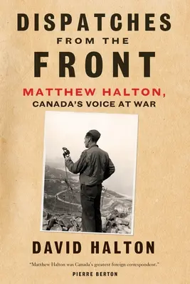 Depeše z frontu: Haltona, hlasu Kanady vo vojne - Dispatches from the Front: The Life of Matthew Halton, Canada's Voice at War