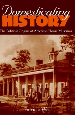 Domestikácia histórie: Politický pôvod amerických domácich múzeí - Domesticating History: The Political Origins of America's House Museums