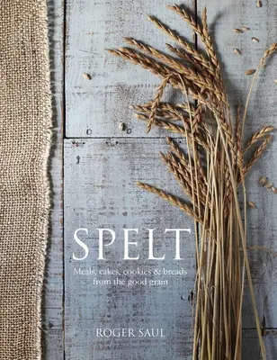 Spelt: Z dobrého obilia: koláče, sušienky, chlieb a jedlá - Spelt: Cakes, Cookies, Breads & Meals from the Good Grain