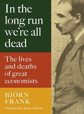 Z dlhodobého hľadiska sme všetci mŕtvi: Životy a úmrtia veľkých ekonómov - In the Long Run We're All Dead: The Lives and Deaths of Great Economists