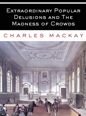 Mimoriadne ľudové bludy a šialenstvo davov: Všetky zväzky - kompletné a neskrátené - Extraordinary Popular Delusions and The Madness of Crowds: All Volumes - Complete and Unabridged