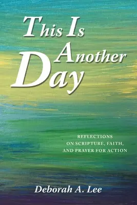 Toto je ďalší deň: a modlitba za konanie: Úvahy o Písme, viere a modlitbe za konanie - This Is Another Day: Reflections on Scripture, Faith, and Prayer for Action