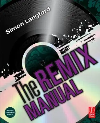 Remix manuál: Umelecké a vedecké poznatky o remixovaní tanečnej hudby pomocou logiky - The Remix Manual: The Art and Science of Dance Music Remixing with Logic