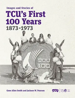 Obrázky a príbehy prvých 100 rokov Tcu, 1873-1973 - Images and Stories of Tcu's First 100 Years, 1873-1973