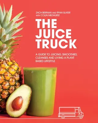 Šťavnatý kamión: Príručka o odšťavovaní, smoothies, očistných kúrach a životnom štýle založenom na rastlinách - The Juice Truck: A Guide to Juicing, Smoothies, Cleanses and Living a Plant-Based Lifestyle