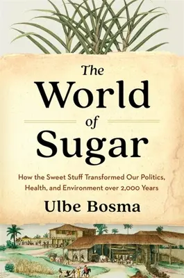 Svet cukru: Ako sladká hmota v priebehu 2000 rokov zmenila našu politiku, zdravie a životné prostredie - The World of Sugar: How the Sweet Stuff Transformed Our Politics, Health, and Environment Over 2,000 Years