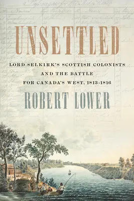Neusporiadané: Škótski kolonisti lorda Selkirka a bitka o západ Kanady v rokoch 1813 - 1816 - Unsettled: Lord Selkirk's Scottish Colonists and the Battle for Canada's West, 1813-1816