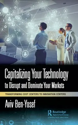 Kapitalizácia vašich technológií s cieľom narušiť a ovládnuť vaše trhy: Transformácia nákladových centier na inovačné centrá - Capitalizing Your Technology to Disrupt and Dominate Your Markets: Transforming Cost Centers to Innovation Centers