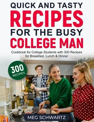 Rýchle a chutné recepty pre zaneprázdnených vysokoškolákov: Kuchařka pre vysokoškolákov s 300 receptami na raňajky, obed a večeru - Quick and Tasty Recipes for the Busy College Man: Cookbook for College Students with 300 Recipes for Breakfast, Lunch & Dinner