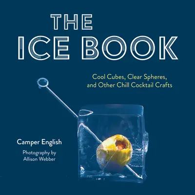 Ľadová kniha: Ľadová kniha: Chladivé kocky, priehľadné gule a iné chladivé kokteilové remeslá - The Ice Book: Cool Cubes, Clear Spheres, and Other Chill Cocktail Crafts