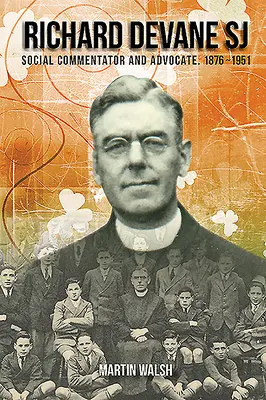Richard Devane Sj: sociálny advokát a bojovník za slobodný štát 1876-1951 - Richard Devane Sj: Social Advocate and Free State Campaigner 1876-1951