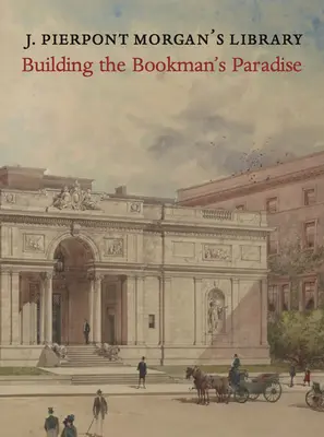 J. Pierpont Morgan's Library: J. P. Morgan Library: Budovanie raja pre knihomoľov - J. Pierpont Morgan's Library: Building a Bookman's Paradise