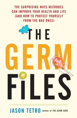 Akta Germ: Prekvapivé spôsoby, ako môžu mikróby zlepšiť vaše zdravie a život (a ako sa chrániť pred tými zlými) - The Germ Files: The Surprising Ways Microbes Can Improve Your Health and Life (and How to Protect Yourself from the Bad Ones)