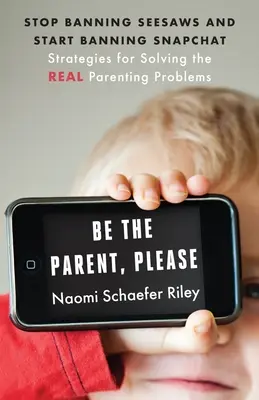 Buďte rodičom, prosím: Prestaňte zakazovať hojdačky a začnite zakazovať Snapchat: Stratégie na riešenie skutočných rodičovských problémov - Be the Parent, Please: Stop Banning Seesaws and Start Banning Snapchat: Strategies for Solving the Real Parenting Problems