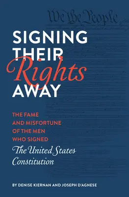Podpísanie ich práv: Sláva a nešťastie mužov, ktorí podpísali Ústavu Spojených štátov amerických - Signing Their Rights Away: The Fame and Misfortune of the Men Who Signed the United States Constitution