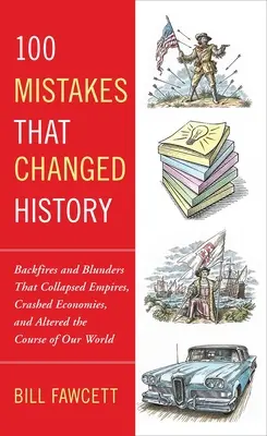 100 chýb, ktoré zmenili dejiny: a omyly, ktoré zrútili impériá, zrútili ekonomiky a zmenili smerovanie nášho sveta - 100 Mistakes That Changed History: Backfires and Blunders That Collapsed Empires, Crashed Economies, and Altered the Course of Our World