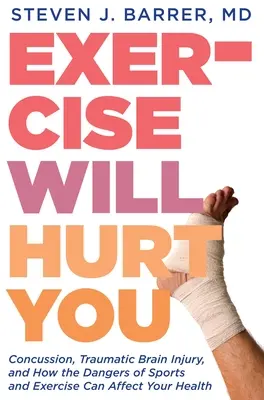Cvičenie ti ublíži: Otras mozgu, traumatické poranenie mozgu a ako môžu nebezpečenstvá športu a cvičenia ovplyvniť vaše zdravie - Exercise Will Hurt You: Concussion, Traumatic Brain Injury, and How the Dangers of Sports and Exercise Can Affect Your Health