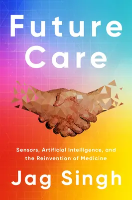 Starostlivosť o budúcnosť: Senzory, umelá inteligencia a vynájdenie medicíny - Future Care: Sensors, Artificial Intelligence, and the Reinvention of Medicine