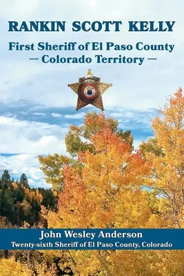 Rankin Scott Kelly Prvý šerif okresu El Paso v teritóriu Colorado - Rankin Scott Kelly First Sheriff of El Paso County Colorado Territory