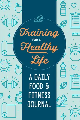 Tréning pre zdravý život: Denný denník o jedle a cvičení - Training for a Healthy Life: A Daily Food and Fitness Journal
