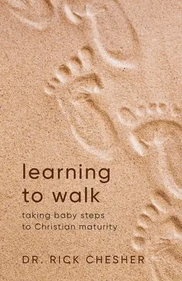 Učiť sa chodiť: Kresťanská zrelosť: malé kroky ku kresťanskej zrelosti - Learning To Walk: Taking Baby Steps To Christian Maturity