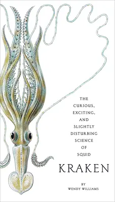 Kraken: Kraken: zaujímavá, vzrušujúca a mierne znepokojujúca veda o chobotniciach - Kraken: The Curious, Exciting, and Slightly Disturbing Science of Squid